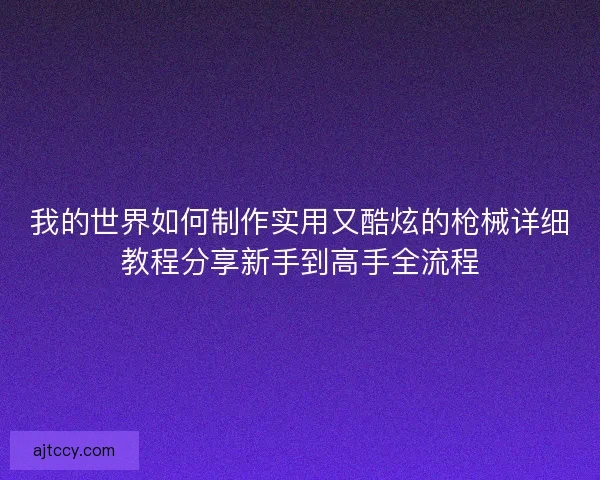 我的世界如何制作实用又酷炫的枪械详细教程分享新手到高手全流程 我的世界如何制作实用又酷炫的枪械详细教程分享新手到高手全流程