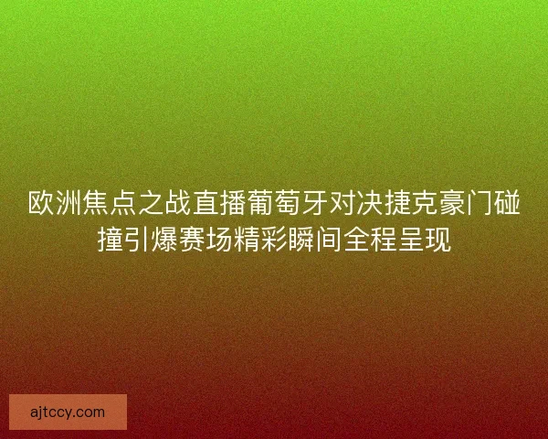 欧洲焦点之战直播葡萄牙对决捷克豪门碰撞引爆赛场精彩瞬间全程呈现
