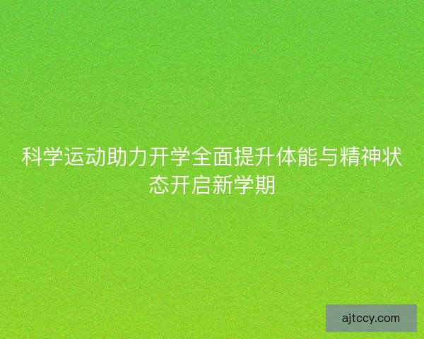 科学运动助力开学全面提升体能与精神状态开启新学期
